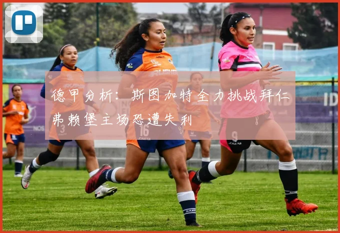 德甲分析：斯图加特全力挑战拜仁弗赖堡主场恐遭失利