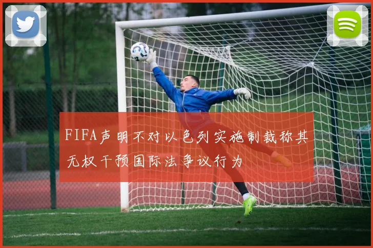 FIFA声明不对以色列实施制裁称其无权干预国际法争议行为