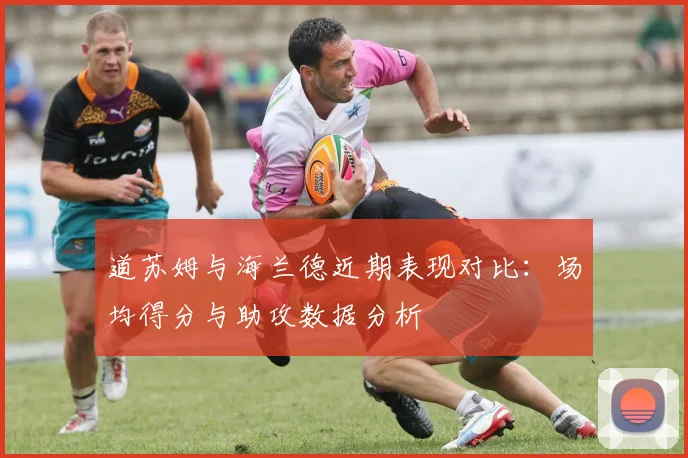 道苏姆与海兰德近期表现对比：场均得分与助攻数据分析
