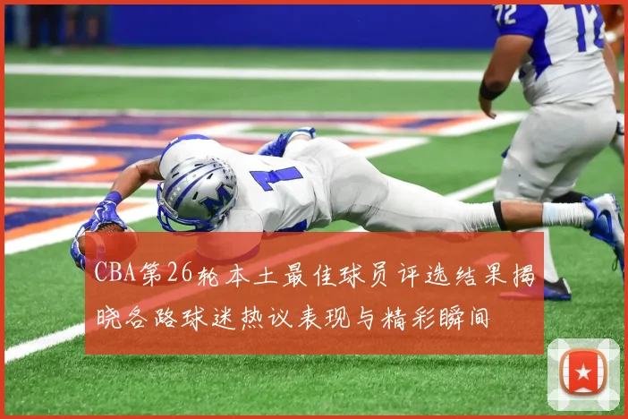 CBA第26轮本土最佳球员评选结果揭晓各路球迷热议表现与精彩瞬间