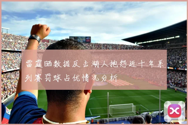 雷霆晒数据反击湖人抱怨近十年系列赛罚球占优情况分析