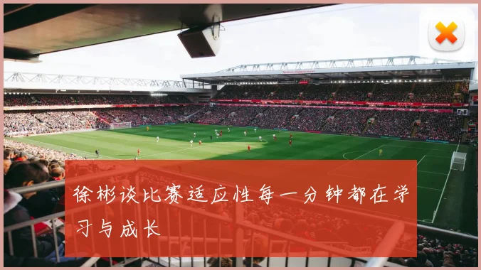 徐彬谈比赛适应性每一分钟都在学习与成长