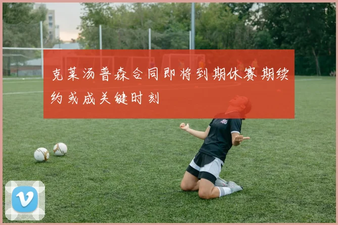 克莱汤普森合同即将到期休赛期续约或成关键时刻
