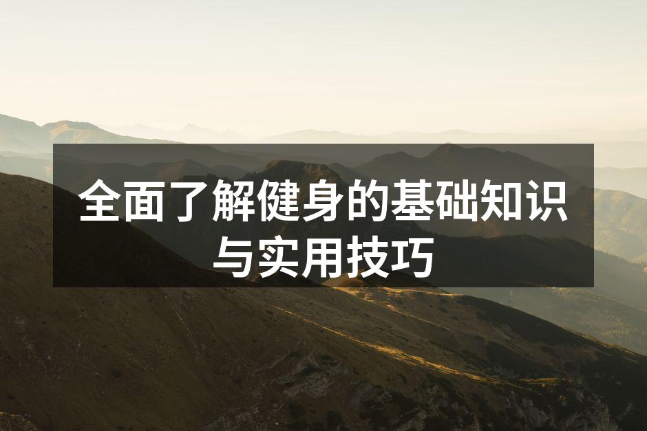 全面了解健身的基础知识与实用技巧