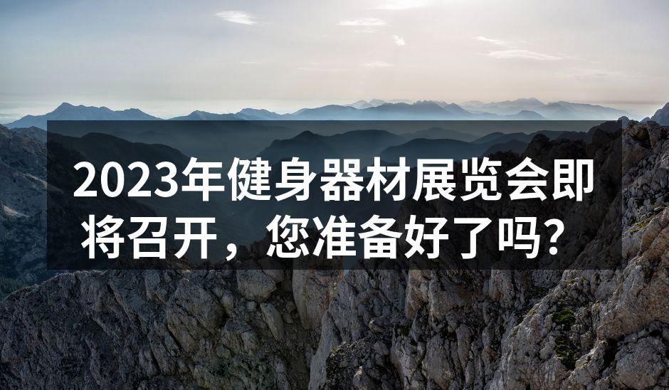 2023年健身器材展览会即将召开，您准备好了吗？