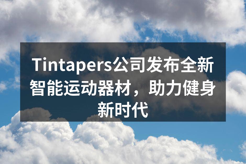 Tintapers公司发布全新智能运动器材，助力健身新时代